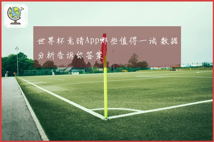 世界杯竞猜App哪些值得一试 数据分析告诉你答案