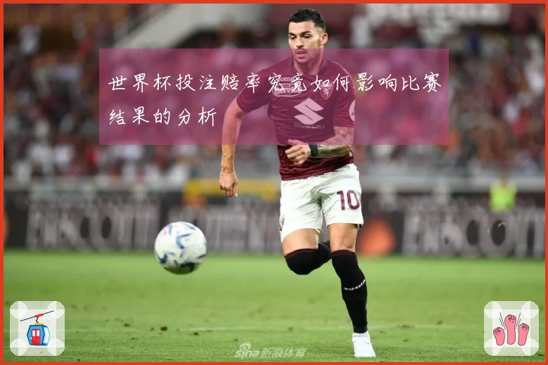 世界杯投注赔率究竟如何影响比赛结果的分析