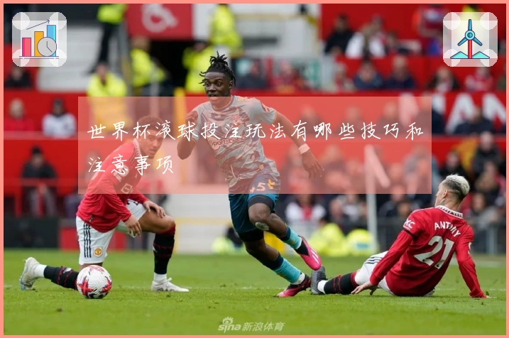 世界杯滚球投注玩法有哪些技巧和注意事项