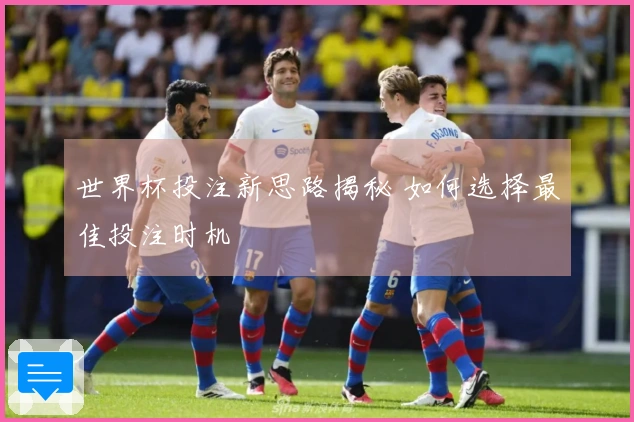 世界杯投注新思路揭秘 如何选择最佳投注时机