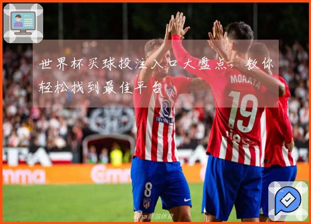 世界杯买球投注入口大盘点，教你轻松找到最佳平台