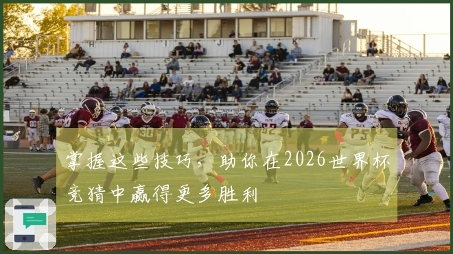 掌握这些技巧，助你在2026世界杯竞猜中赢得更多胜利