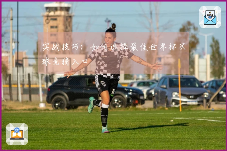 实战技巧：如何选择最佳世界杯买球竞猜入口