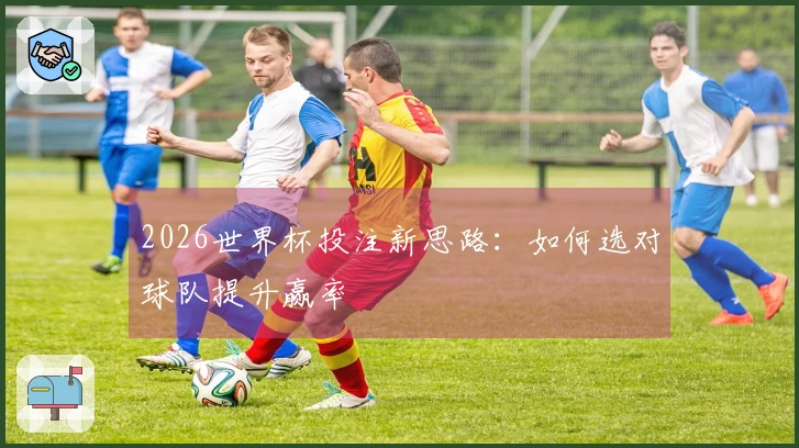 2026世界杯投注新思路：如何选对球队提升赢率