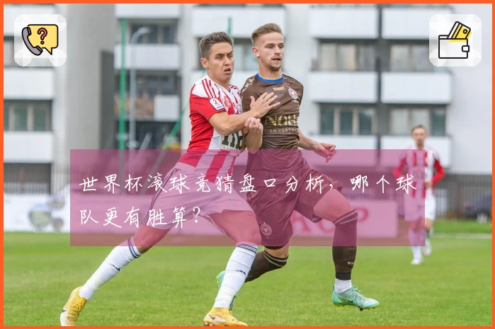 世界杯滚球竞猜盘口分析，哪个球队更有胜算？