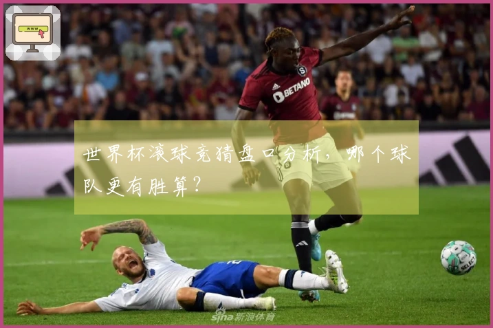 世界杯滚球竞猜盘口分析，哪个球队更有胜算？