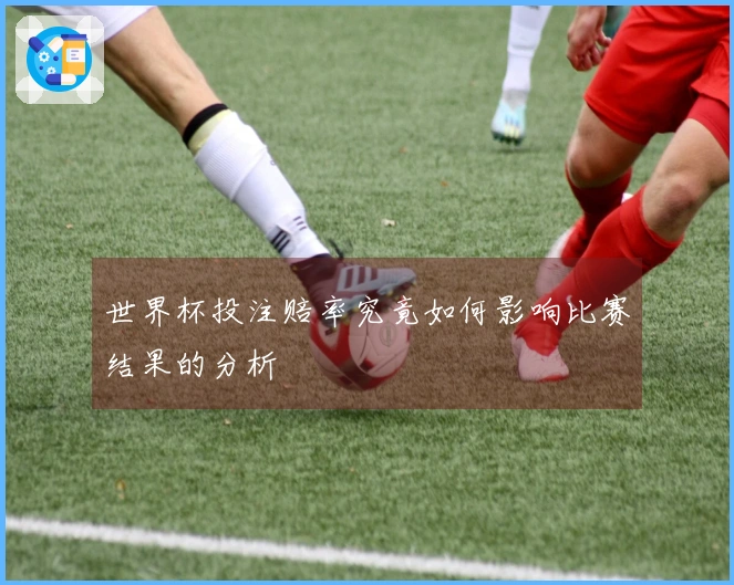 世界杯投注赔率究竟如何影响比赛结果的分析