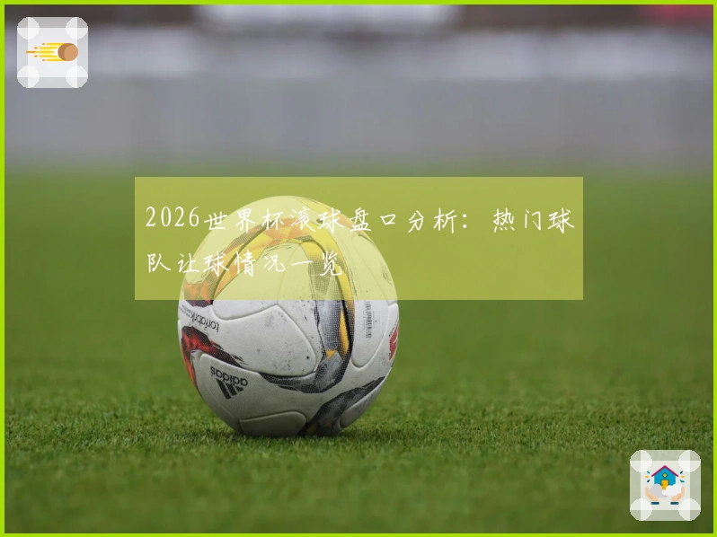 2026世界杯滚球盘口分析：热门球队让球情况一览
