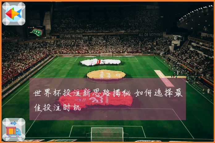 世界杯投注新思路揭秘 如何选择最佳投注时机