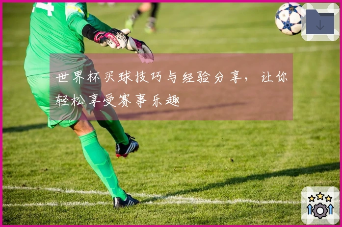 世界杯买球技巧与经验分享，让你轻松享受赛事乐趣